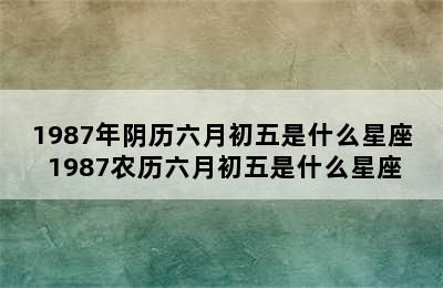 1987年阴历六月初五是什么星座 1987农历六月初五是什么星座